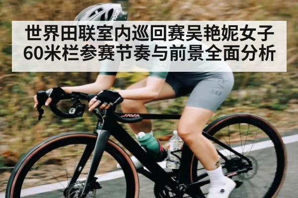 世界田联室内巡回赛吴艳妮女子60米栏参赛节奏与前景全面分析 | kaiyun